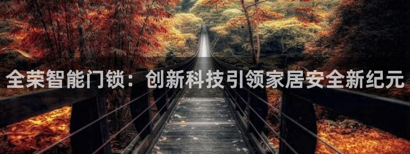 富联娱乐在线注册链接下载安装：全荣智能门锁：创新科技引领家居