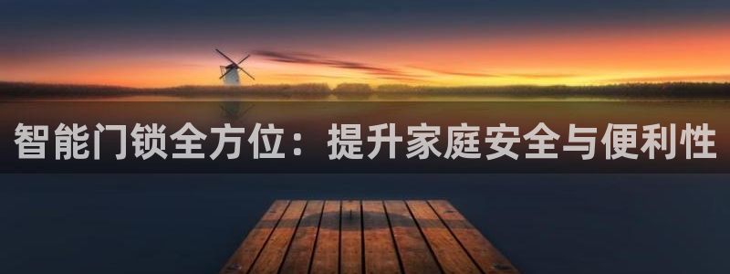 富联娱乐主营业务范围：智能门锁全方位：提升家庭安全与便利性
