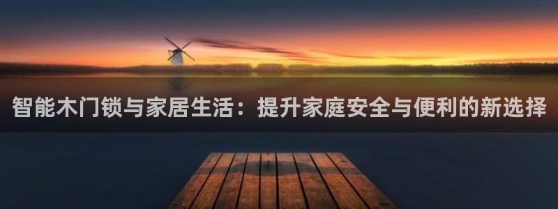 富联娱乐乙六七伍一三八：智能木门锁与家居生活：提升家庭安全与