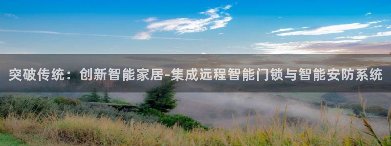 富联娱乐招商脏7O777：突破传统：创新智能家居-集成远程智