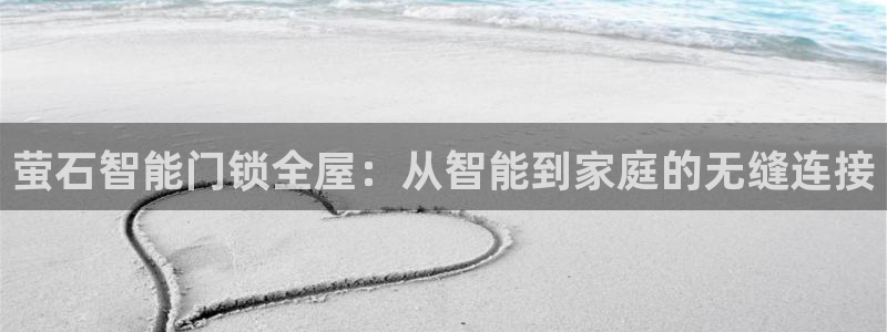 富联娱乐下载官网：萤石智能门锁全屋：从智能到家庭的无缝连接