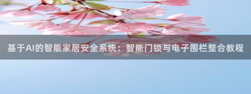 富联娱乐山67五壹叁八：基于AI的智能家居安全系统：智能门锁