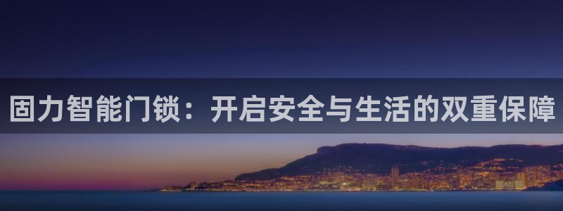 富联娱乐正规吗安全吗：固力智能门锁：开启安全与生活的双重保障