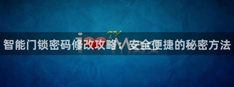 富联娱乐公司简介资料：智能门锁密码修改攻略：安全便捷的秘密方