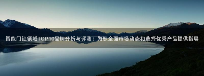 富联娱乐开户流程视频：智能门锁领域TOP10品牌分析与评测：