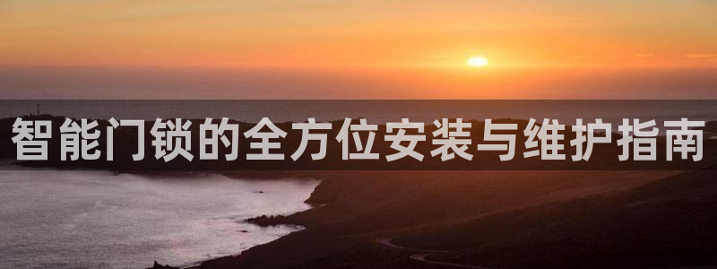 富联娱乐分红怎么样啊：智能门锁的全方位安装与维护指南