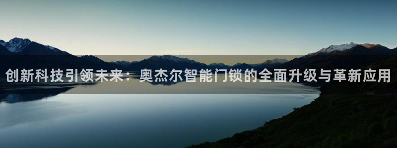 富联娱乐平台登录入口：创新科技引领未来：奥杰尔智能门锁的全面