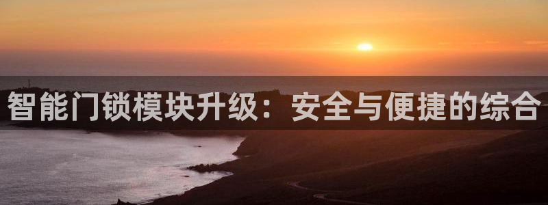 富联娱乐官网首页登录：智能门锁模块升级：安全与便捷的综合