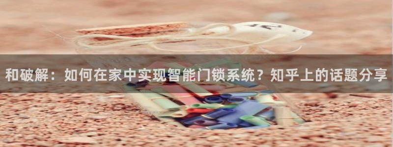 富联娱乐代理怎么样了：和破解：如何在家中实现智能门锁系统？知