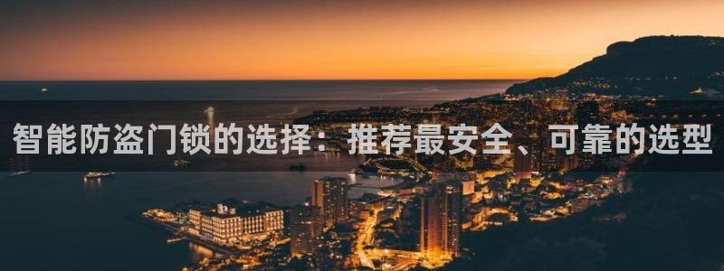 富联娱乐首页网址大全：智能防盗门锁的选择：推荐最安全、可靠的
