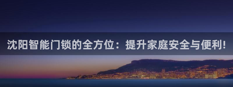 富联娱乐主管审判官333OO：沈阳智能门锁的全方位：提升家庭