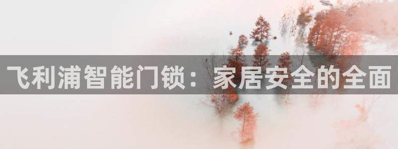 富联娱乐注册反判官333OO：飞利浦智能门锁：家居安全的全面
