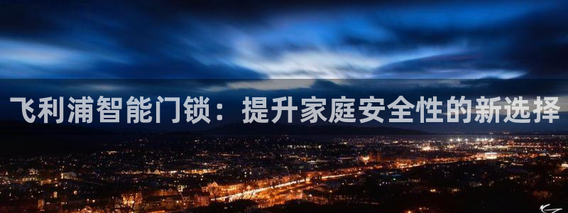 富联娱乐在线：飞利浦智能门锁：提升家庭安全性的新选择