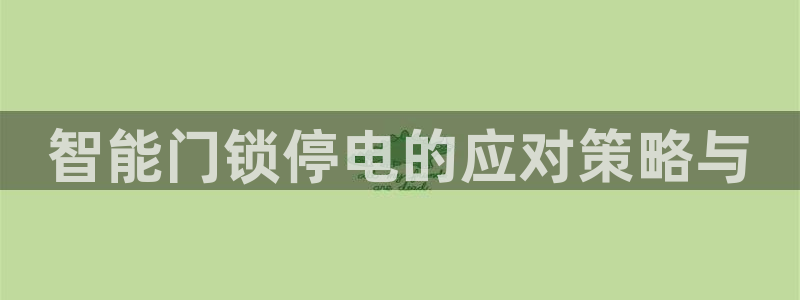 富联娱乐章7O777：智能门锁停电的应对策略与