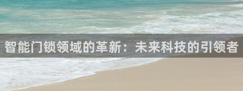 富联娱乐章7O777：智能门锁领域的革新：未来科技的引领者
