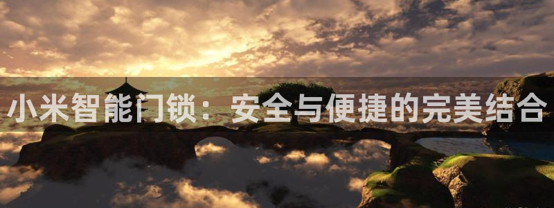 富联娱乐登录链接在哪：小米智能门锁：安全与便捷的完美结合
