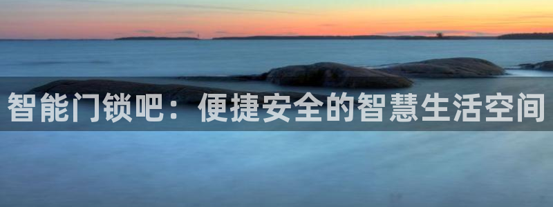 富联娱乐招商方判官333OO：智能门锁吧：便捷安全的智慧生活