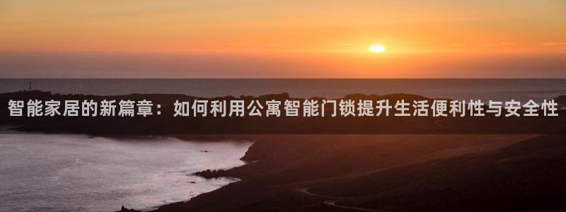 富联娱乐招商右判官333OO：智能家居的新篇章：如何利用公寓