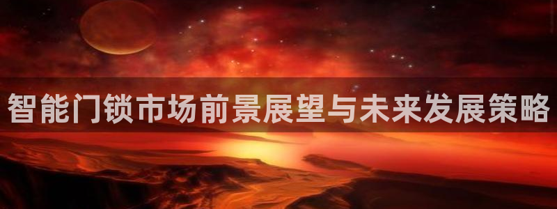 富联娱乐女团有哪些人：智能门锁市场前景展望与未来发展策略