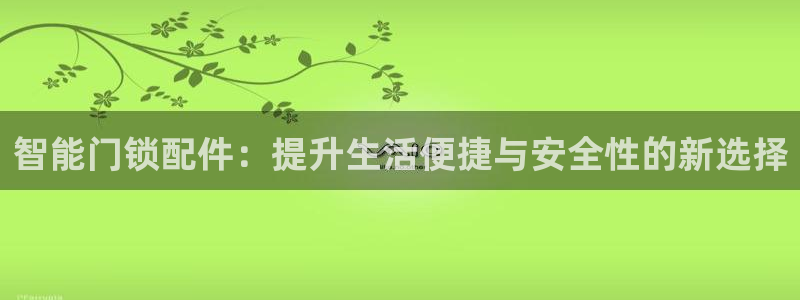 富联娱乐测速：智能门锁配件：提升生活便捷与安全性的新选择