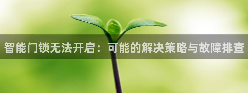 富联娱乐主管效判官333OO：智能门锁无法开启：可能的解决策