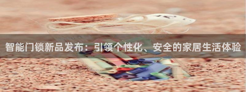 富联娱乐主管方判官333OO：智能门锁新品发布：引领个性化、