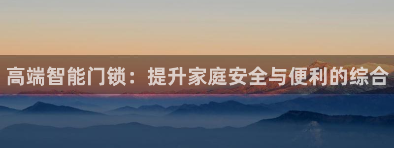 富联娱乐招商括判官333OO：高端智能门锁：提升家庭安全与便