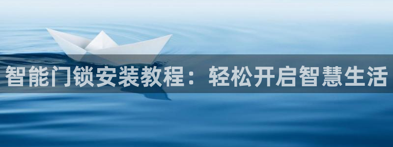 富联娱乐首页官网下载：智能门锁安装教程：轻松开启智慧生活
