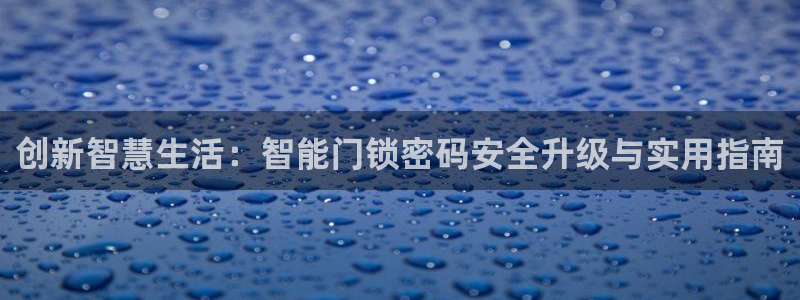 富联娱乐招商掉判官333OO：创新智慧生活：智能门锁密码安全