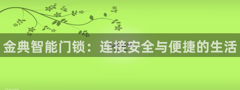 富联娱乐认酒威判官333OO：金典智能门锁：连接安全与便捷的