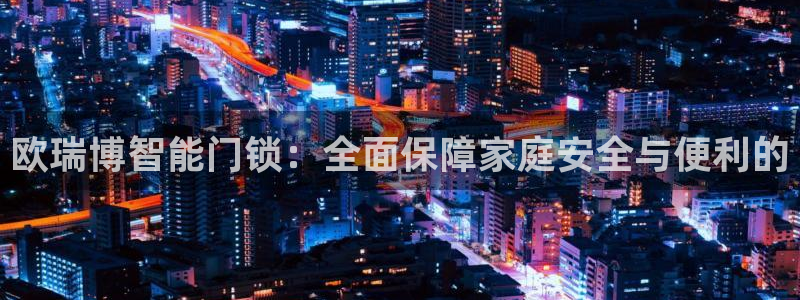 富联娱乐公司简介：欧瑞博智能门锁：全面保障家庭安全与便利的