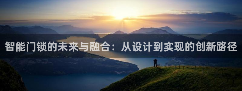 富联娱乐首页网址大全：智能门锁的未来与融合：从设计到实现的创