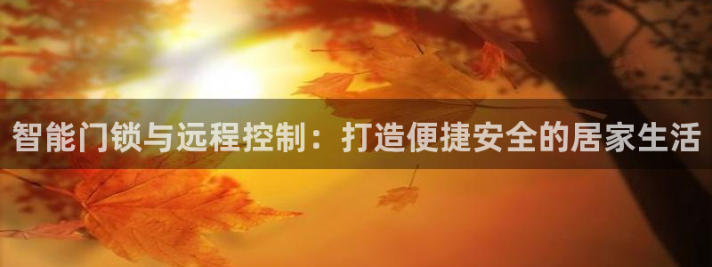 富联娱乐总代：智能门锁与远程控制：打造便捷安全的居家生活