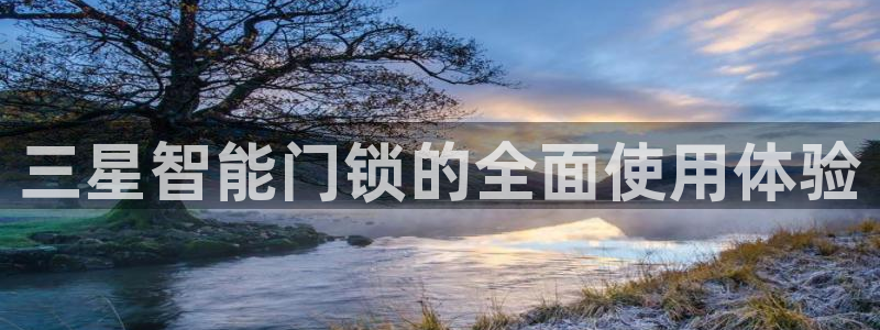 富联娱乐主管么67O77逐风：三星智能门锁的全面使用体验