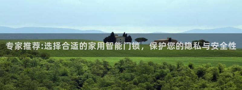 富联娱乐平台怎么样啊：专家推荐:选择合适的家用智能门锁，保护