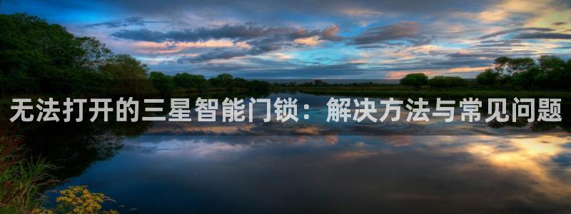 富联娱乐登录测速软件：无法打开的三星智能门锁：解决方法与常见