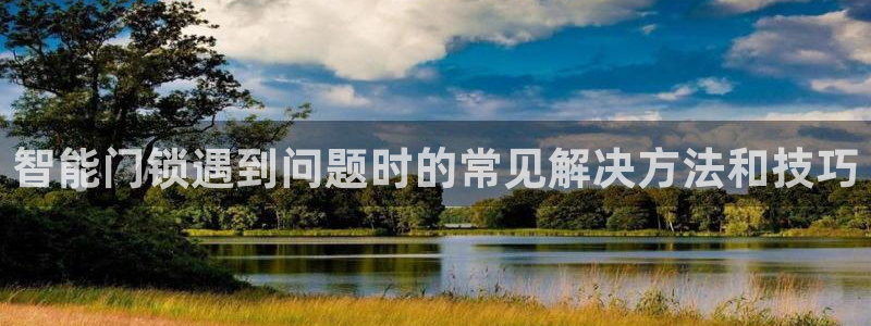 富联娱乐若七九九：智能门锁遇到问题时的常见解决方法和技巧