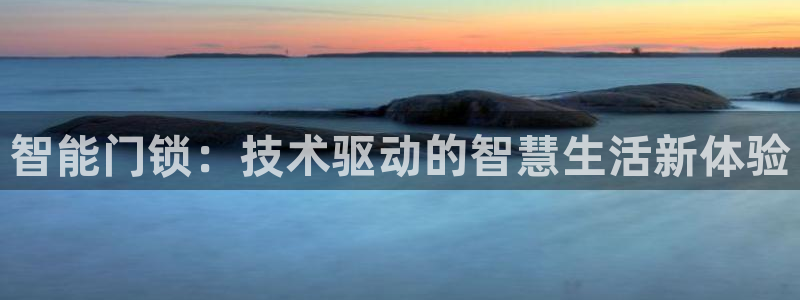 富联娱乐主管右原判官333OO：智能门锁：技术驱动的智慧生活