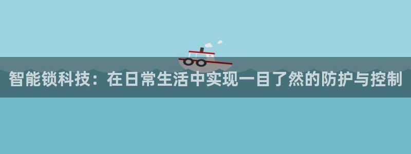 富联娱乐首页在哪：智能锁科技：在日常生活中实现一目了然的防护