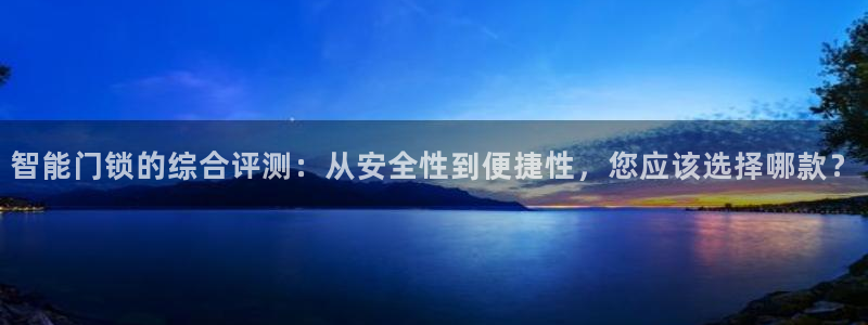 富联娱乐总代理是谁呀：智能门锁的综合评测：从安全性到便捷性，
