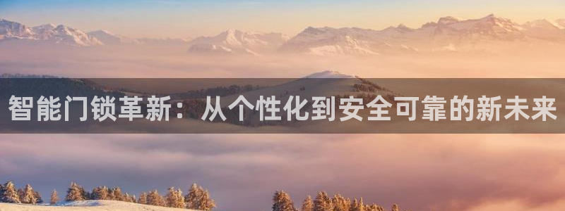 富联娱乐平台登录不了账号：智能门锁革新：从个性化到安全可靠的