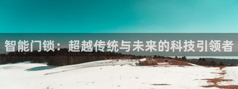 富联娱乐在线注册链接是什么意思：智能门锁：超越传统与未来的科