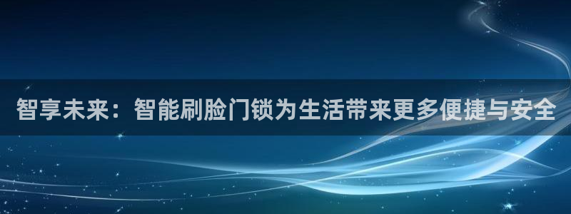 富联娱乐登录：智享未来：智能刷脸门锁为生活带来更多便捷与安全
