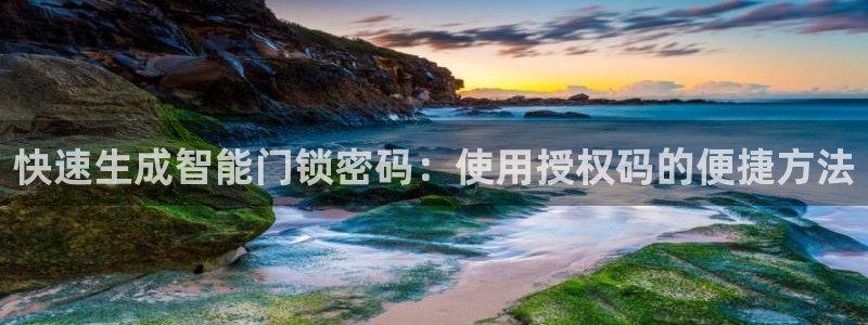 富联娱乐主管述判官333OO：快速生成智能门锁密码：使用授权