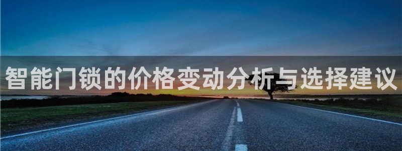 富联娱乐主管去判官333OO：智能门锁的价格变动分析与选择建