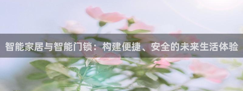 富联娱乐滴qv382223：智能家居与智能门锁：构建便捷、安