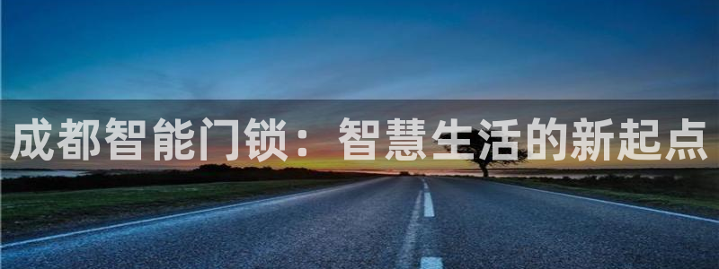 富联娱乐山67五壹叁八：成都智能门锁：智慧生活的新起点