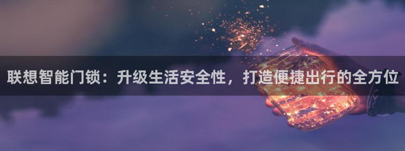 富联娱乐注册同听判官333OO：联想智能门锁：升级生活安全性