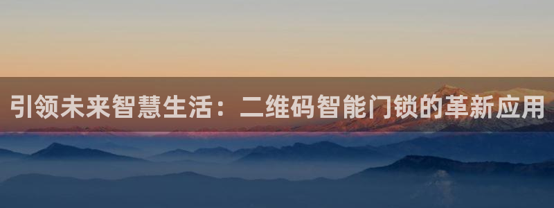 富联娱乐主管：引领未来智慧生活：二维码智能门锁的革新应用