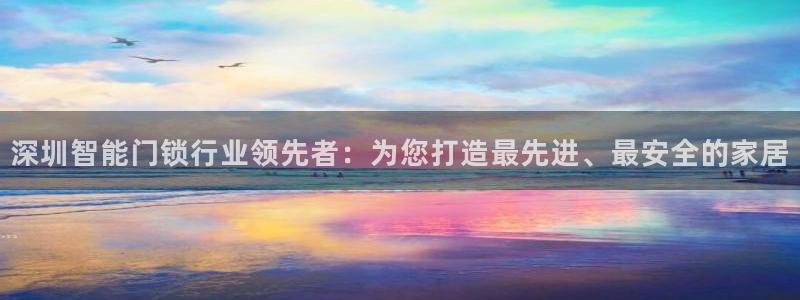 富联娱乐登录链接在哪找：深圳智能门锁行业领先者：为您打造最先